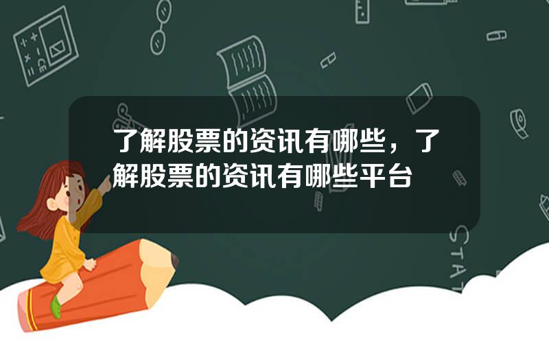了解股票的资讯有哪些，了解股票的资讯有哪些平台