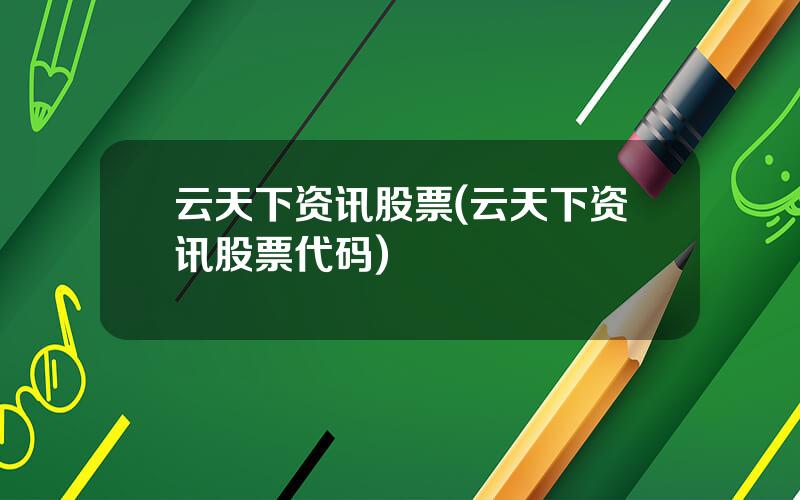 云天下资讯股票(云天下资讯股票代码)