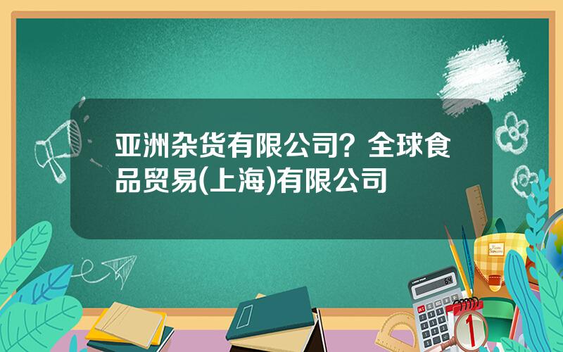 亚洲杂货有限公司？全球食品贸易(上海)有限公司