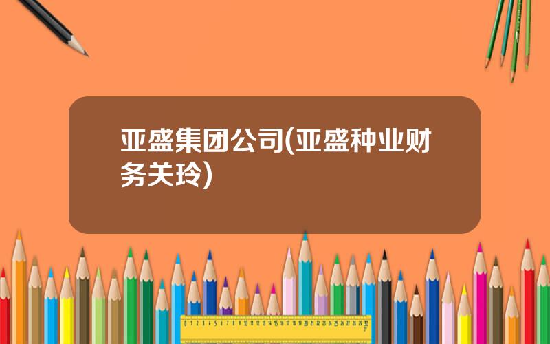 亚盛集团公司(亚盛种业财务关玲)