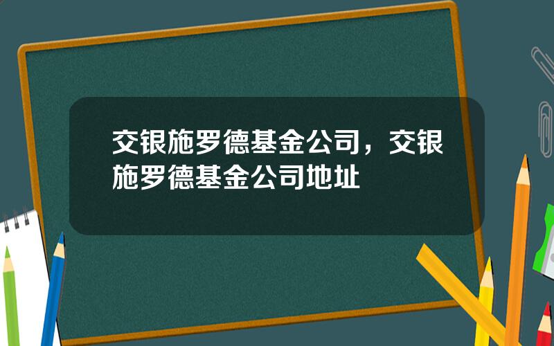 交银施罗德基金公司，交银施罗德基金公司地址