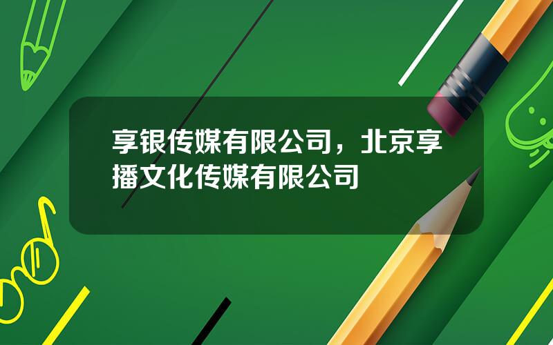 享银传媒有限公司，北京享播文化传媒有限公司