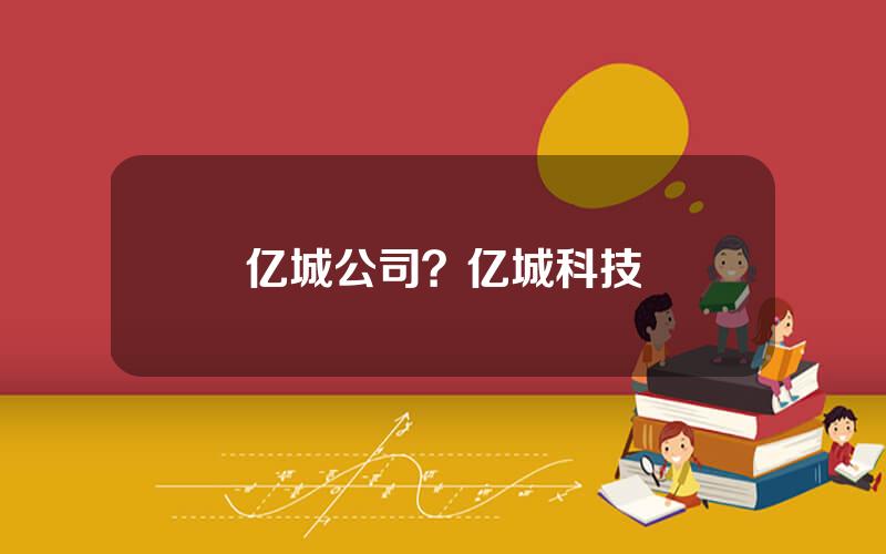 亿城公司？亿城科技