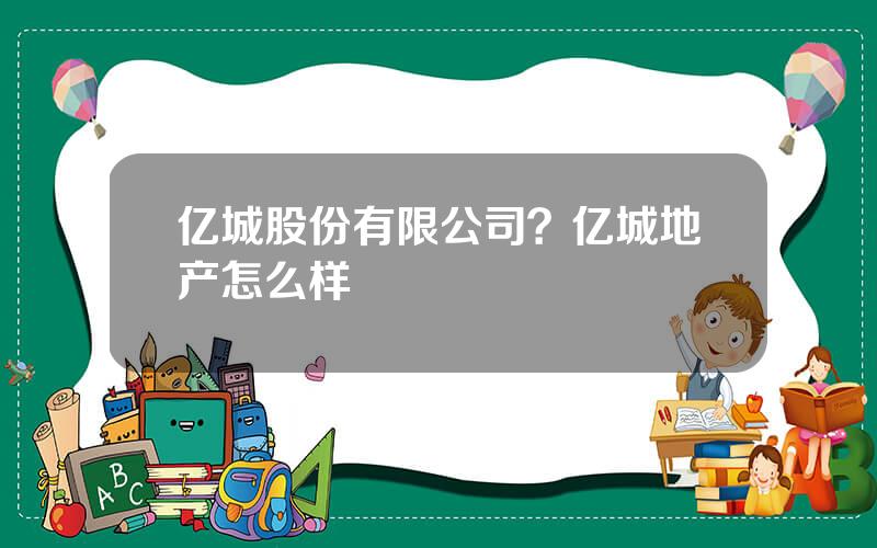 亿城股份有限公司？亿城地产怎么样