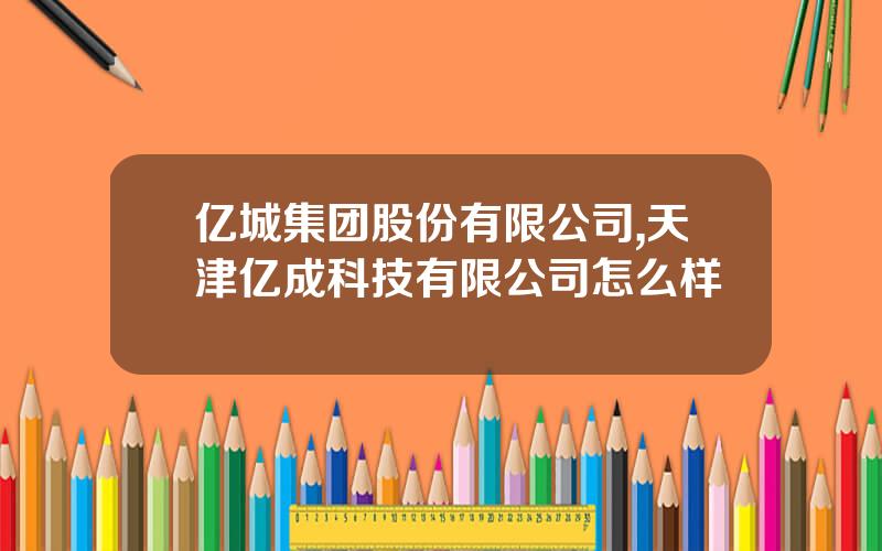 亿城集团股份有限公司,天津亿成科技有限公司怎么样