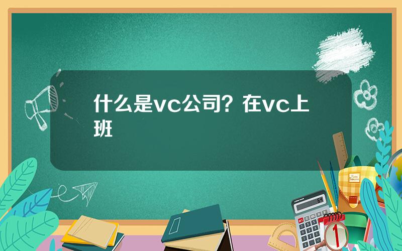 什么是vc公司？在vc上班