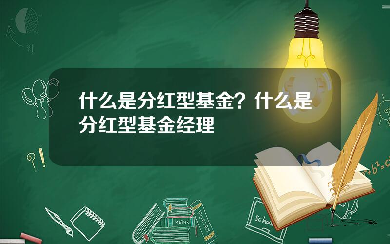 什么是分红型基金？什么是分红型基金经理