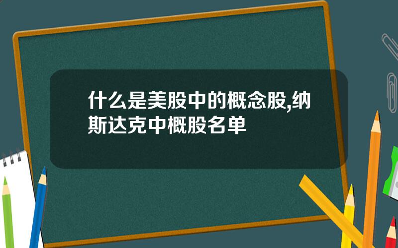 什么是美股中的概念股,纳斯达克中概股名单