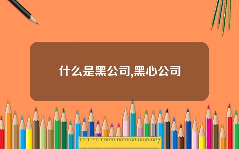 什么是黑公司,黑心公司