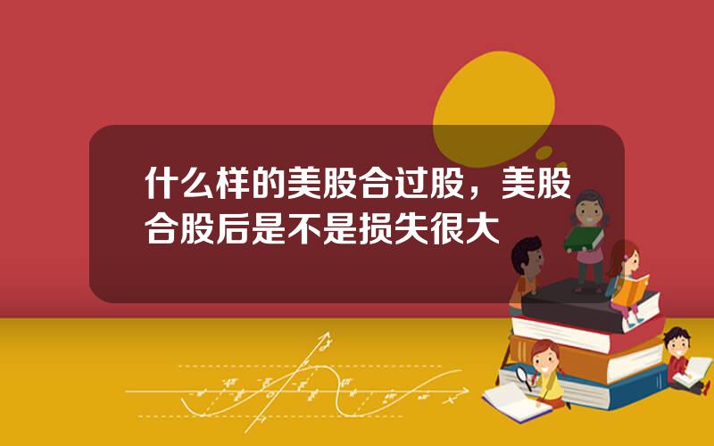 什么样的美股合过股，美股合股后是不是损失很大