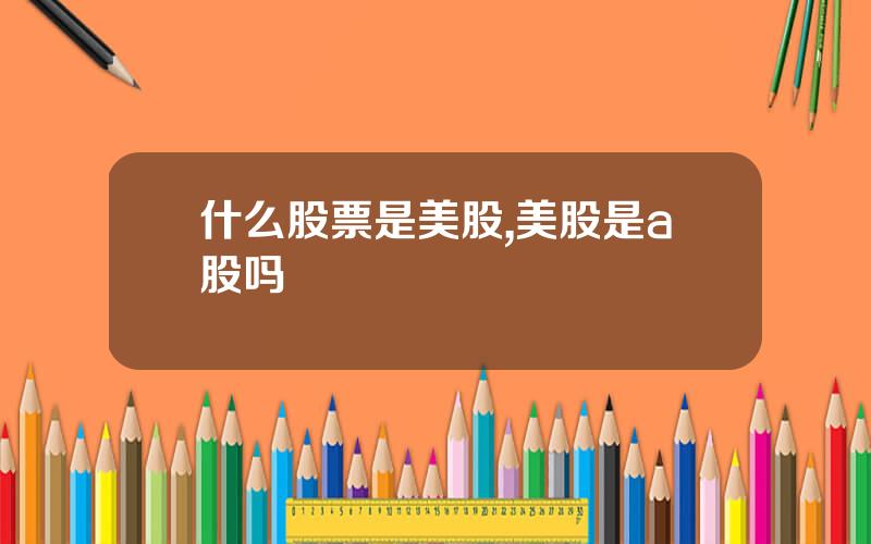 什么股票是美股,美股是a股吗