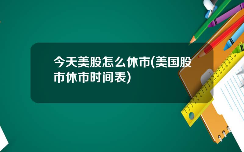 今天美股怎么休市(美国股市休市时间表)