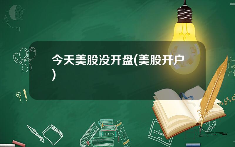 今天美股没开盘(美股开户)