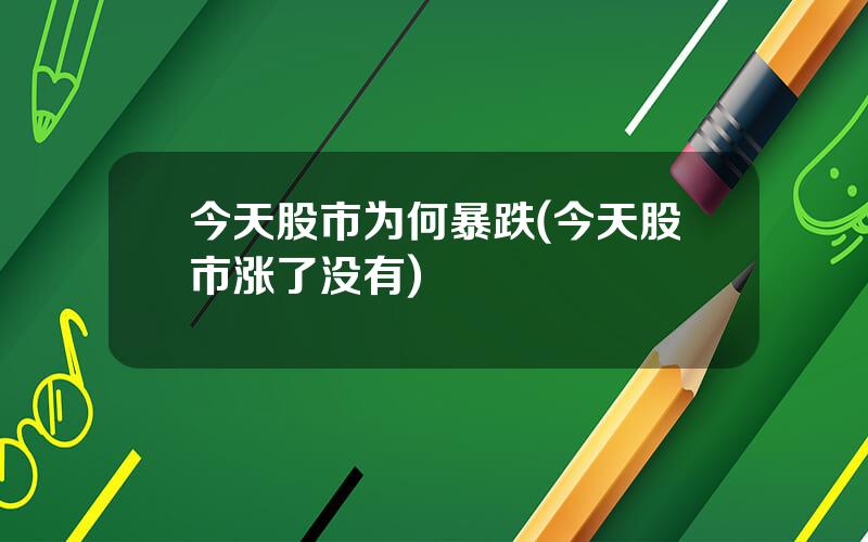 今天股市为何暴跌(今天股市涨了没有)