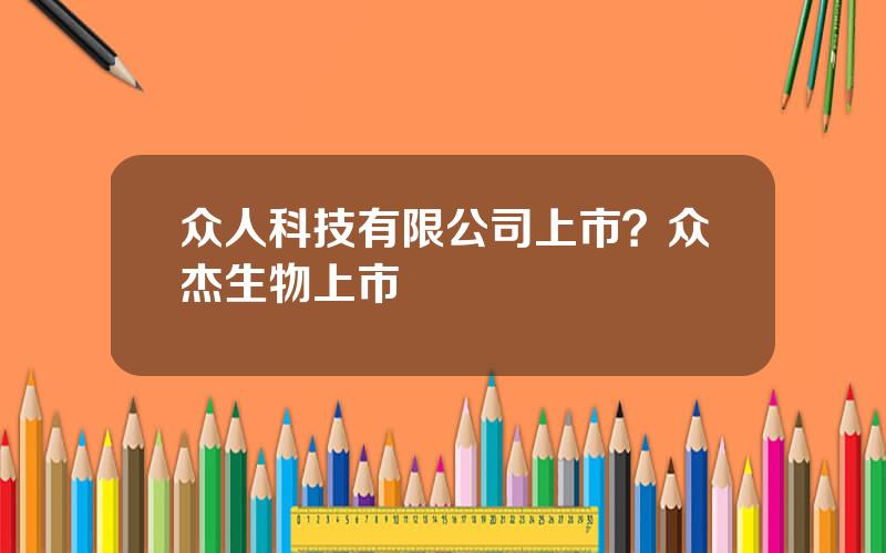 众人科技有限公司上市？众杰生物上市