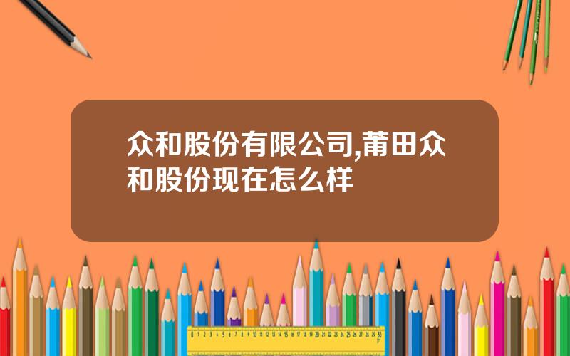 众和股份有限公司,莆田众和股份现在怎么样