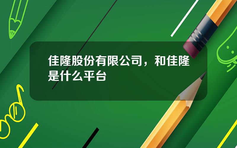 佳隆股份有限公司，和佳隆是什么平台