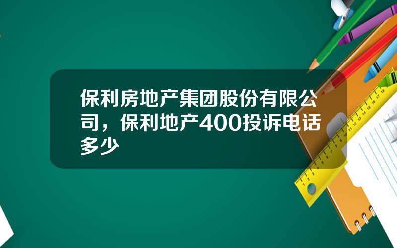 保利房地产集团股份有限公司，保利地产400投诉电话多少