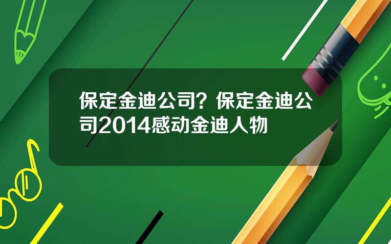 保定金迪公司？保定金迪公司2014感动金迪人物