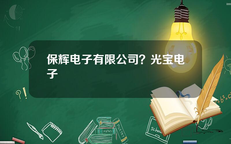 保辉电子有限公司？光宝电子