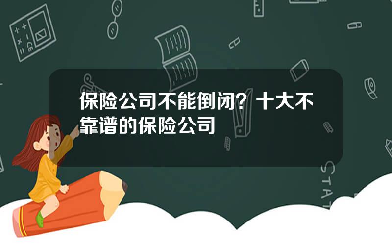 保险公司不能倒闭？十大不靠谱的保险公司