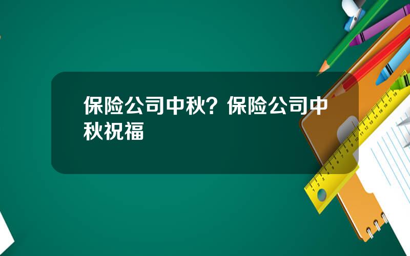 保险公司中秋？保险公司中秋祝福