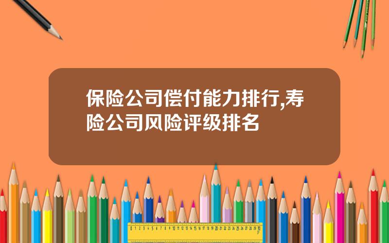 保险公司偿付能力排行,寿险公司风险评级排名