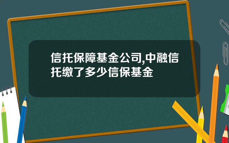 信托保障基金公司,中融信托缴了多少信保基金
