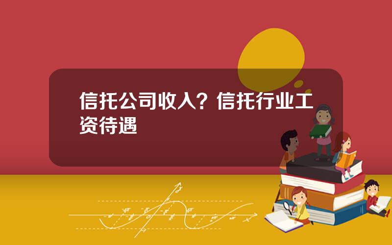 信托公司收入？信托行业工资待遇
