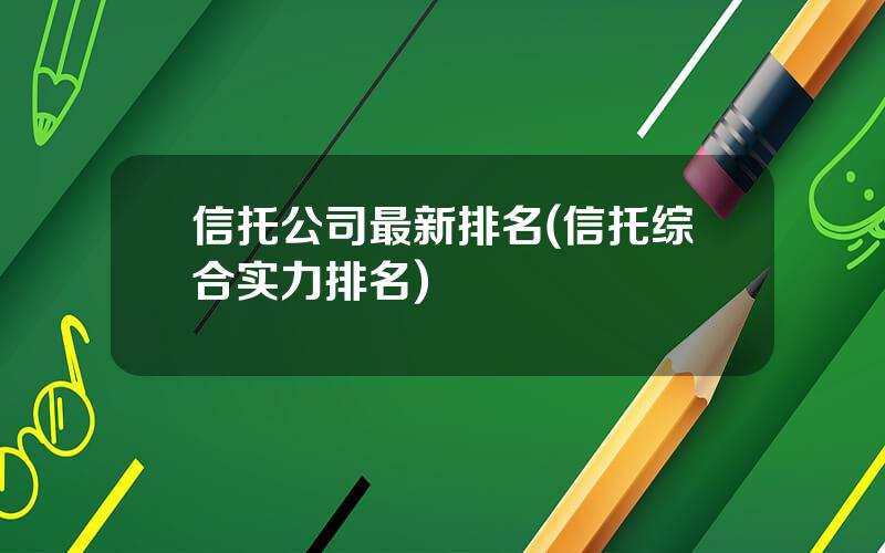 信托公司最新排名(信托综合实力排名)