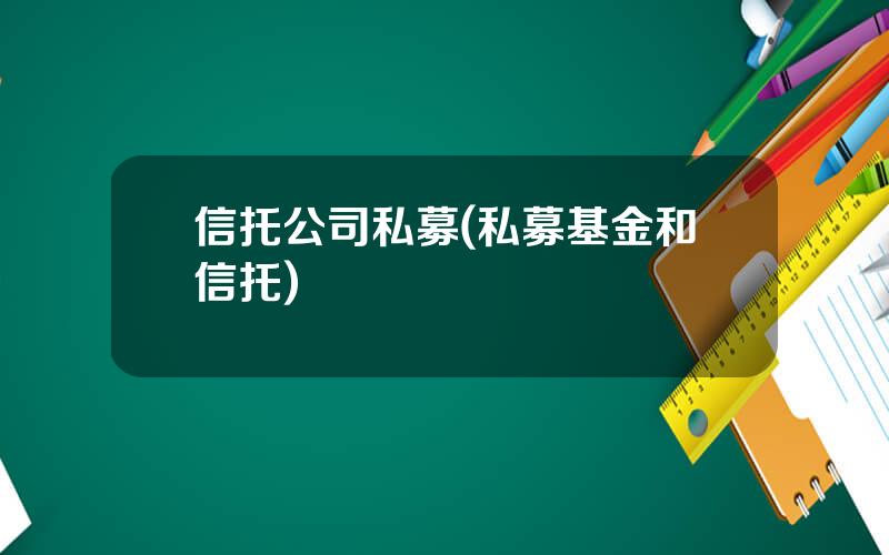信托公司私募(私募基金和信托)