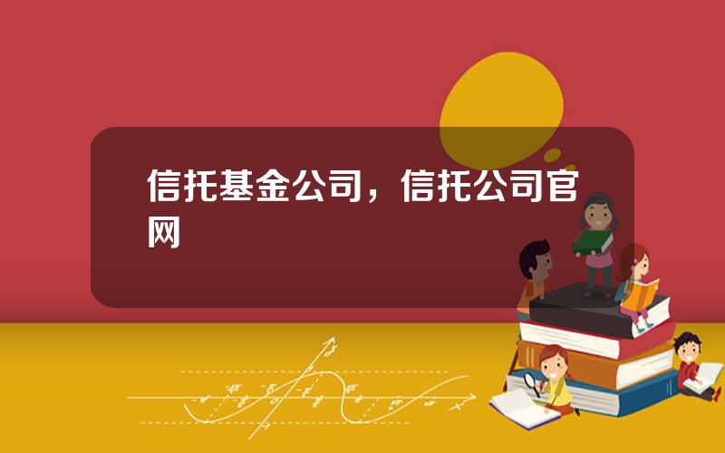 信托基金公司，信托公司官网
