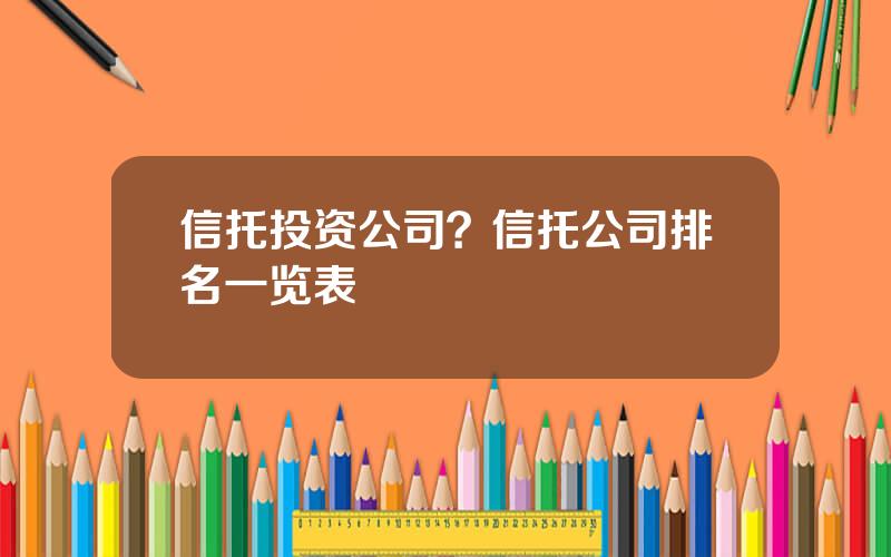 信托投资公司？信托公司排名一览表