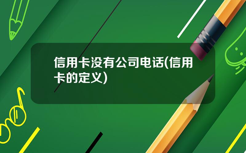 信用卡没有公司电话(信用卡的定义)