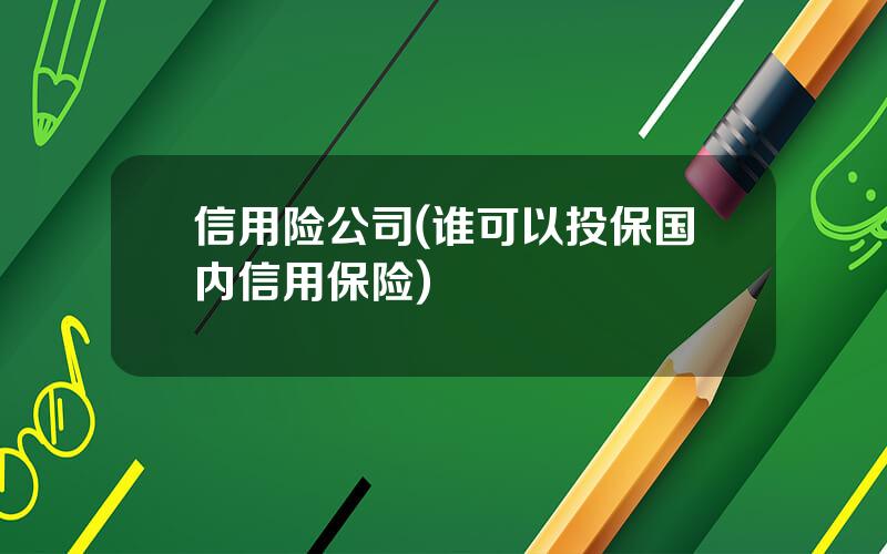 信用险公司(谁可以投保国内信用保险)