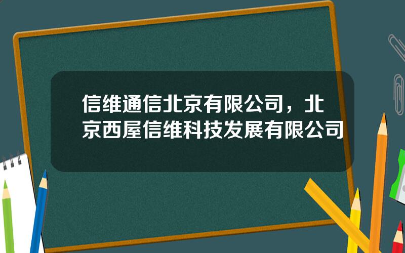 信维通信北京有限公司，北京西屋信维科技发展有限公司