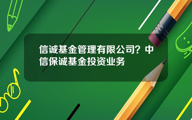 信诚基金管理有限公司？中信保诚基金投资业务