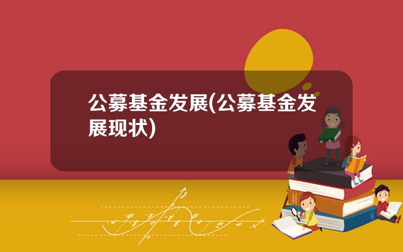 公募基金发展(公募基金发展现状)