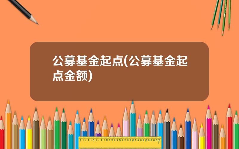 公募基金起点(公募基金起点金额)