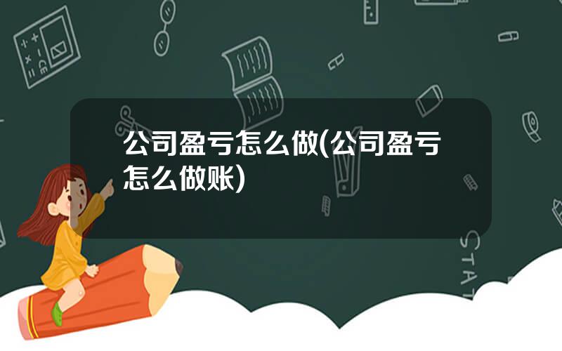 公司盈亏怎么做(公司盈亏怎么做账)