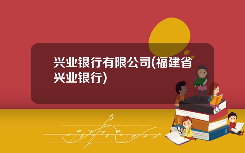 兴业银行有限公司(福建省兴业银行)