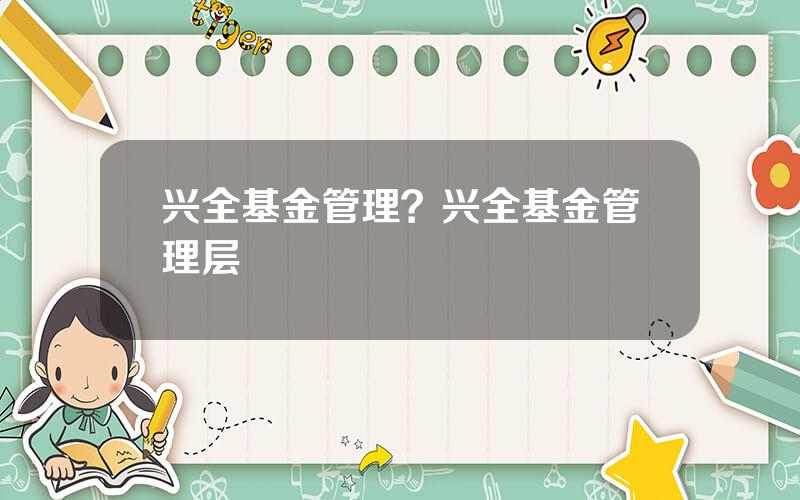 兴全基金管理？兴全基金管理层