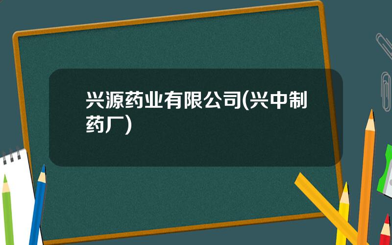 兴源药业有限公司(兴中制药厂)