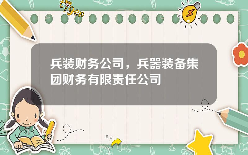 兵装财务公司，兵器装备集团财务有限责任公司