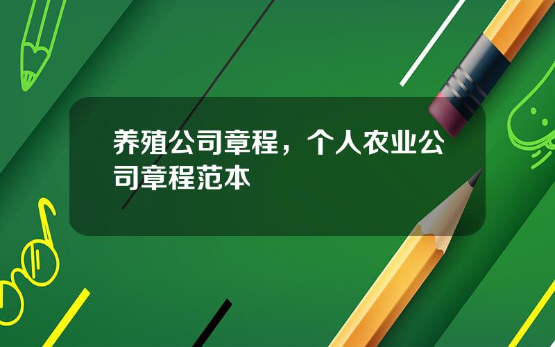 养殖公司章程，个人农业公司章程范本