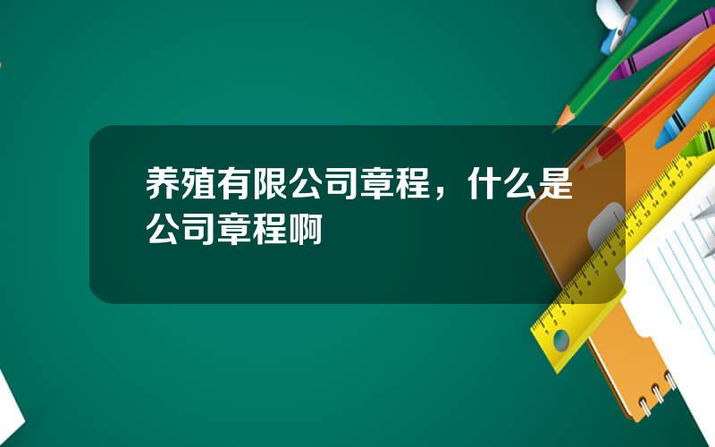 养殖有限公司章程，什么是公司章程啊