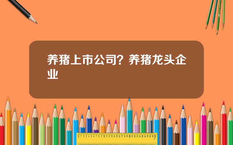 养猪上市公司？养猪龙头企业