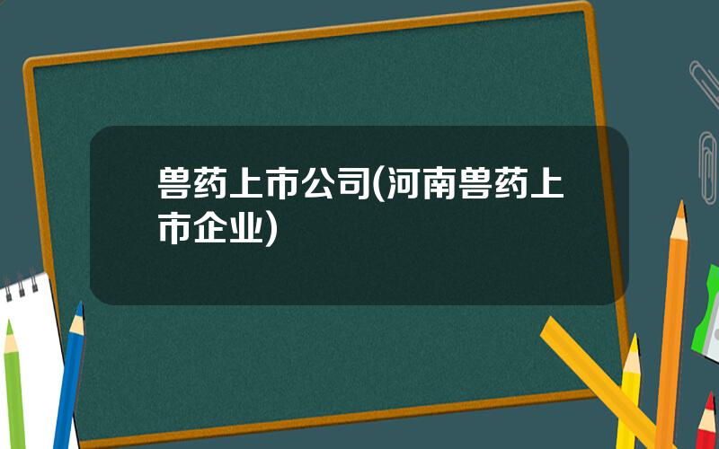 兽药上市公司(河南兽药上市企业)
