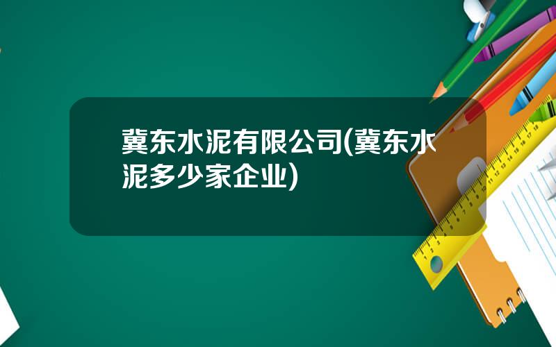 冀东水泥有限公司(冀东水泥多少家企业)