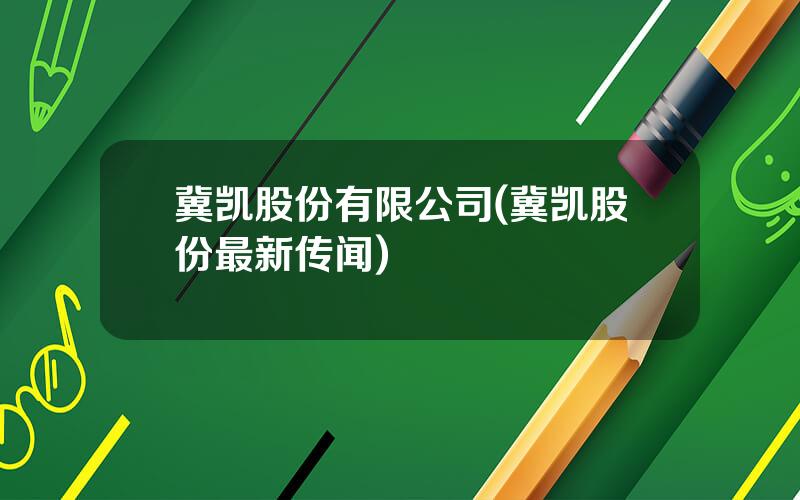 冀凯股份有限公司(冀凯股份最新传闻)